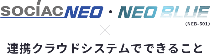 SOCIAC NEO・NEO BLUE（NEB-601）連携クラウドシステムでできること